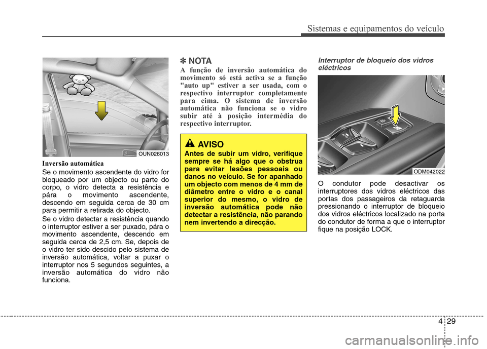 Hyundai Santa Fe 2013 Manual do proprietário (in Portuguese) 429
Sistemas e equipamentos do veículo
Inversão automática
Se o movimento ascendente do vidro for
bloqueado por um objecto ou parte do
corpo, o vidro detecta a resistência e
pára o movimento as Hyundai Santa Fe 2013 Manual do proprietário (in Portuguese) 429
Sistemas e equipamentos do veículo
Inversão automática
Se o movimento ascendente do vidro for
bloqueado por um objecto ou parte do
corpo, o vidro detecta a resistência e
pára o movimento as