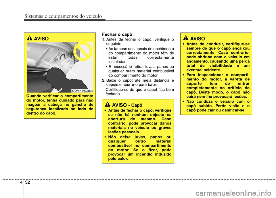 Hyundai Santa Fe 2013 Manual do proprietário (in Portuguese) Sistemas e equipamentos do veículo
32
4
Fechar o capô
1. Antes de fechar o capô, verifique o
seguinte:
As tampas dos bocais de enchimento do compartimento do motor têm de estar todas correctamen Hyundai Santa Fe 2013 Manual do proprietário (in Portuguese) Sistemas e equipamentos do veículo
32
4
Fechar o capô
1. Antes de fechar o capô, verifique o
seguinte:
As tampas dos bocais de enchimento do compartimento do motor têm de estar todas correctamen