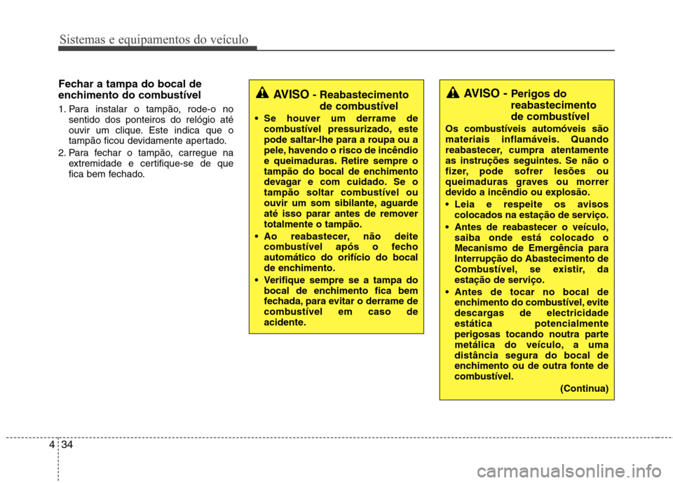 Hyundai Santa Fe 2013 Manual do proprietário (in Portuguese) Sistemas e equipamentos do veículo
34
4
Fechar a tampa do bocal de
enchimento do combustível
1. Para instalar o tampão, rode-o no
sentido dos ponteiros do relógio até
ouvir um clique. Este ind Hyundai Santa Fe 2013 Manual do proprietário (in Portuguese) Sistemas e equipamentos do veículo
34
4
Fechar a tampa do bocal de
enchimento do combustível
1. Para instalar o tampão, rode-o no
sentido dos ponteiros do relógio até
ouvir um clique. Este ind