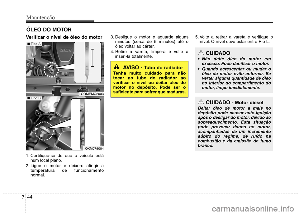 Hyundai Santa Fe 2013 Manual do proprietário (in Portuguese) Manutenção
44
7
ÓLEO DO MOTOR
Verificar o nível de óleo do motor
1. Certifique-se de que o veículo está num local plano.
2. Ligue o motor e deixe-o atingir a temperatura de funcionamento
nor Hyundai Santa Fe 2013 Manual do proprietário (in Portuguese) Manutenção
44
7
ÓLEO DO MOTOR
Verificar o nível de óleo do motor
1. Certifique-se de que o veículo está num local plano.
2. Ligue o motor e deixe-o atingir a temperatura de funcionamento
nor