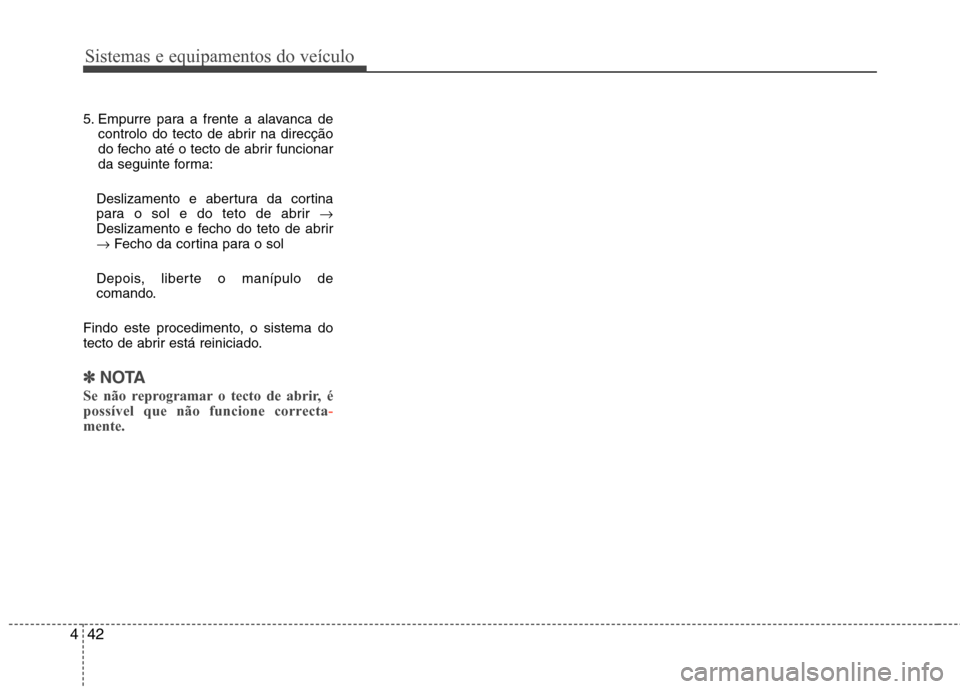 Hyundai Santa Fe 2013 Manual do proprietário (in Portuguese) Sistemas e equipamentos do veículo
42
4
5. Empurre para a frente a alavanca de
controlo do tecto de abrir na direcção
do fecho até o tecto de abrir funcionar
da seguinte forma:
Deslizamento e abe Hyundai Santa Fe 2013 Manual do proprietário (in Portuguese) Sistemas e equipamentos do veículo
42
4
5. Empurre para a frente a alavanca de
controlo do tecto de abrir na direcção
do fecho até o tecto de abrir funcionar
da seguinte forma:
Deslizamento e abe