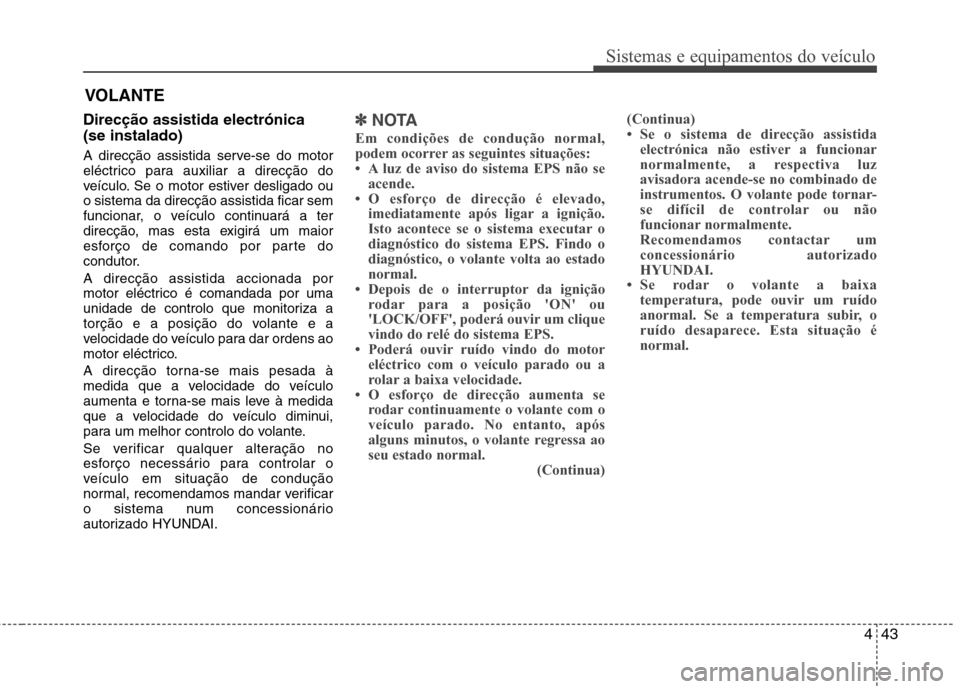 Hyundai Santa Fe 2013 Manual do proprietário (in Portuguese) 443
Sistemas e equipamentos do veículo
VOLANTE
Direcção assistida electrónica (se instalado)
A direcção assistida serve-se do motor
eléctrico para auxiliar a direcção do
veículo. Se o mot Hyundai Santa Fe 2013 Manual do proprietário (in Portuguese) 443
Sistemas e equipamentos do veículo
VOLANTE
Direcção assistida electrónica (se instalado)
A direcção assistida serve-se do motor
eléctrico para auxiliar a direcção do
veículo. Se o mot