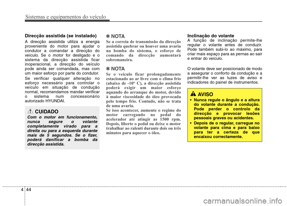 Hyundai Santa Fe 2013 Manual do proprietário (in Portuguese) Sistemas e equipamentos do veículo
44
4
Direcção assistida (se instalado) A direcção assistida utiliza a energia
proveniente do motor para ajudar ocondutor a comandar a direcção do
veículo. S Hyundai Santa Fe 2013 Manual do proprietário (in Portuguese) Sistemas e equipamentos do veículo
44
4
Direcção assistida (se instalado) A direcção assistida utiliza a energia
proveniente do motor para ajudar ocondutor a comandar a direcção do
veículo. S