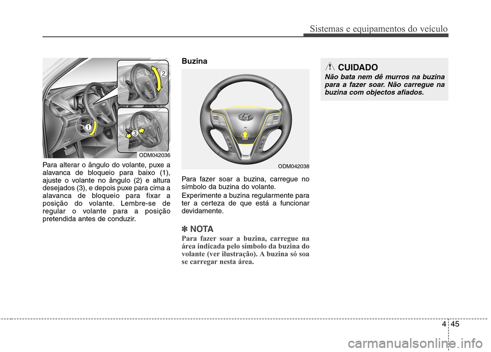 Hyundai Santa Fe 2013 Manual do proprietário (in Portuguese) 445
Sistemas e equipamentos do veículo
Para alterar o ângulo do volante, puxe a
alavanca de bloqueio para baixo (1),
ajuste o volante no ângulo (2) e altura
desejados (3), e depois puxe para cima Hyundai Santa Fe 2013 Manual do proprietário (in Portuguese) 445
Sistemas e equipamentos do veículo
Para alterar o ângulo do volante, puxe a
alavanca de bloqueio para baixo (1),
ajuste o volante no ângulo (2) e altura
desejados (3), e depois puxe para cima