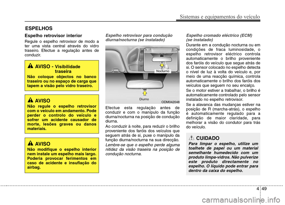 Hyundai Santa Fe 2013 Manual do proprietário (in Portuguese) 449
Sistemas e equipamentos do veículo
Espelho retrovisor interior
Regule o espelho retrovisor de modo a
ter uma vista central através do vidro
traseiro. Efectue a regulação antes de
conduzir.Es Hyundai Santa Fe 2013 Manual do proprietário (in Portuguese) 449
Sistemas e equipamentos do veículo
Espelho retrovisor interior
Regule o espelho retrovisor de modo a
ter uma vista central através do vidro
traseiro. Efectue a regulação antes de
conduzir.Es