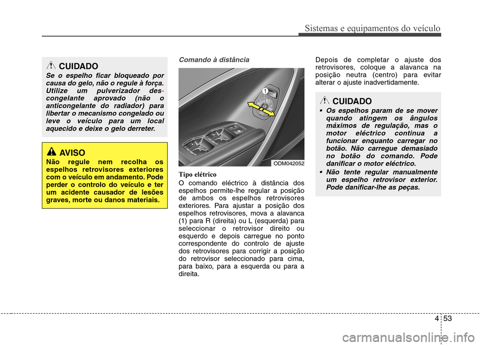 Hyundai Santa Fe 2013 Manual do proprietário (in Portuguese) 453
Sistemas e equipamentos do veículo
Comando à distância
Tipo elétrico
O comando eléctrico à distância dos
espelhos permite-lhe regular a posição
de ambos os espelhos retrovisores
exterio Hyundai Santa Fe 2013 Manual do proprietário (in Portuguese) 453
Sistemas e equipamentos do veículo
Comando à distância
Tipo elétrico
O comando eléctrico à distância dos
espelhos permite-lhe regular a posição
de ambos os espelhos retrovisores
exterio