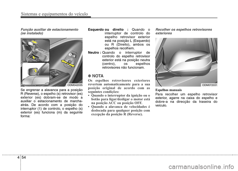 Hyundai Santa Fe 2013 Manual do proprietário (in Portuguese) Sistemas e equipamentos do veículo
54
4
Função auxiliar de estacionamento
(se instalado)
Se engrenar a alavanca para a posição
R (Reverse), o espelho (s) retrovisor (es)
exterior (es) dobram-se Hyundai Santa Fe 2013 Manual do proprietário (in Portuguese) Sistemas e equipamentos do veículo
54
4
Função auxiliar de estacionamento
(se instalado)
Se engrenar a alavanca para a posição
R (Reverse), o espelho (s) retrovisor (es)
exterior (es) dobram-se