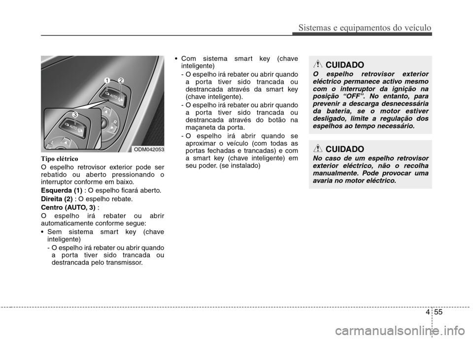 Hyundai Santa Fe 2013 Manual do proprietário (in Portuguese) 455
Sistemas e equipamentos do veículo
Tipo elétrico
O espelho retrovisor exterior pode ser
rebatido ou aberto pressionando o
interruptor conforme em baixo.
Esquerda (1): O espelho ficará aberto Hyundai Santa Fe 2013 Manual do proprietário (in Portuguese) 455
Sistemas e equipamentos do veículo
Tipo elétrico
O espelho retrovisor exterior pode ser
rebatido ou aberto pressionando o
interruptor conforme em baixo.
Esquerda (1): O espelho ficará aberto