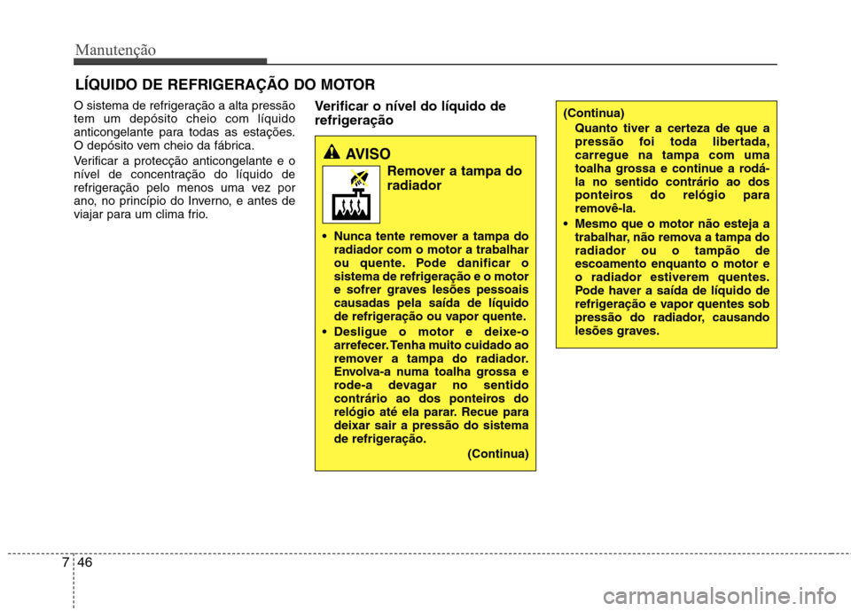 Hyundai Santa Fe 2013 Manual do proprietário (in Portuguese) Manutenção
46
7
LÍQUIDO DE REFRIGERAÇÃO DO MOTOR
O sistema de refrigeração a alta pressão tem um depósito cheio com líquido
anticongelante para todas as estações.
O depósito vem cheio da Hyundai Santa Fe 2013 Manual do proprietário (in Portuguese) Manutenção
46
7
LÍQUIDO DE REFRIGERAÇÃO DO MOTOR
O sistema de refrigeração a alta pressão tem um depósito cheio com líquido
anticongelante para todas as estações.
O depósito vem cheio da