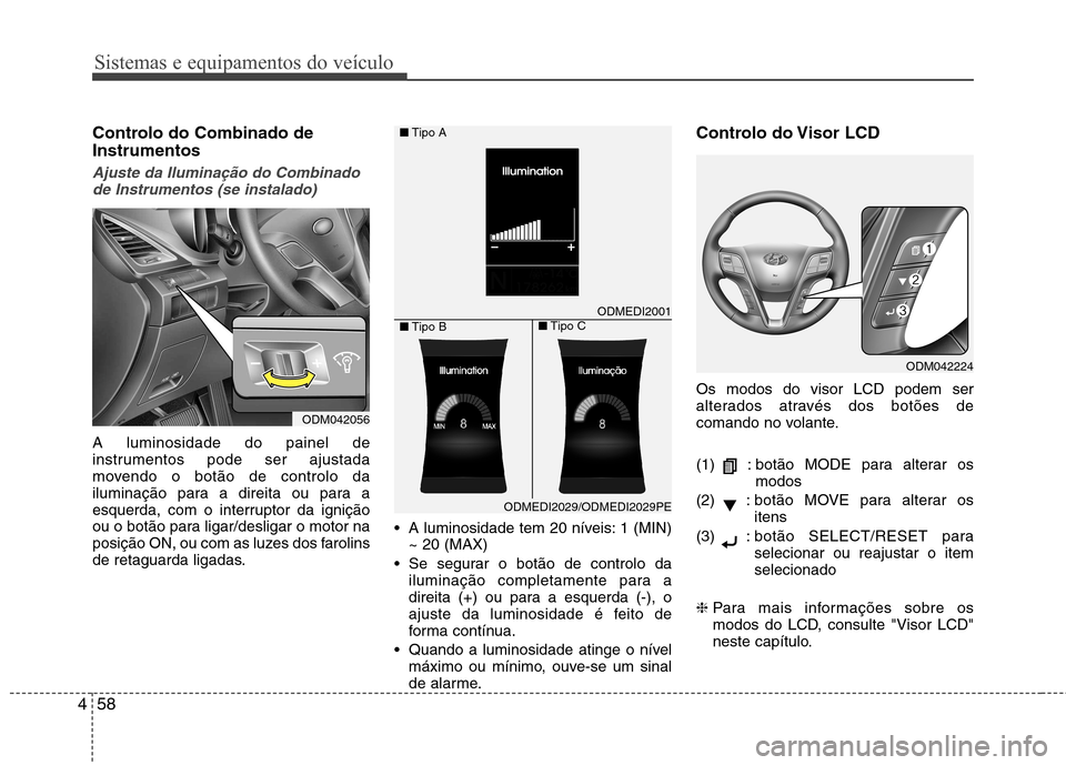 Hyundai Santa Fe 2013 Manual do proprietário (in Portuguese) Sistemas e equipamentos do veículo
58
4
Controlo do Combinado de Instrumentos
Ajuste da Iluminação do Combinado
de Instrumentos (se instalado)
A luminosidade do painel de
instrumentos pode ser aju Hyundai Santa Fe 2013 Manual do proprietário (in Portuguese) Sistemas e equipamentos do veículo
58
4
Controlo do Combinado de Instrumentos
Ajuste da Iluminação do Combinado
de Instrumentos (se instalado)
A luminosidade do painel de
instrumentos pode ser aju
