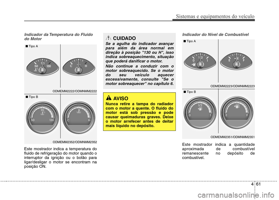 Hyundai Santa Fe 2013 Manual do proprietário (in Portuguese) 461
Sistemas e equipamentos do veículo
Indicador da Temperatura do Fluidodo Motor
Este mostrador indica a temperatura do
fluido de refrigeração do motor quando o
interruptor da ignição ou o bot Hyundai Santa Fe 2013 Manual do proprietário (in Portuguese) 461
Sistemas e equipamentos do veículo
Indicador da Temperatura do Fluidodo Motor
Este mostrador indica a temperatura do
fluido de refrigeração do motor quando o
interruptor da ignição ou o bot