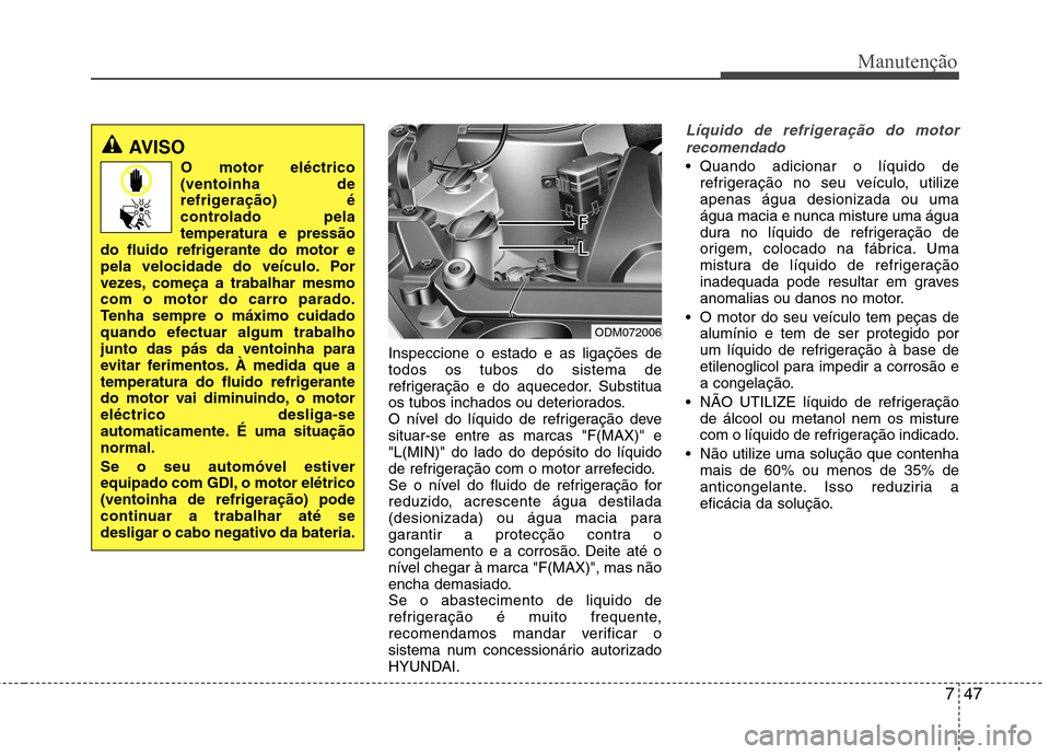 Hyundai Santa Fe 2013 Manual do proprietário (in Portuguese) 747
Manutenção
Inspeccione o estado e as ligações de todos os tubos do sistema de
refrigeração e do aquecedor. Substitua
os tubos inchados ou deteriorados.
O nível do líquido de refrigeração Hyundai Santa Fe 2013 Manual do proprietário (in Portuguese) 747
Manutenção
Inspeccione o estado e as ligações de todos os tubos do sistema de
refrigeração e do aquecedor. Substitua
os tubos inchados ou deteriorados.
O nível do líquido de refrigeração