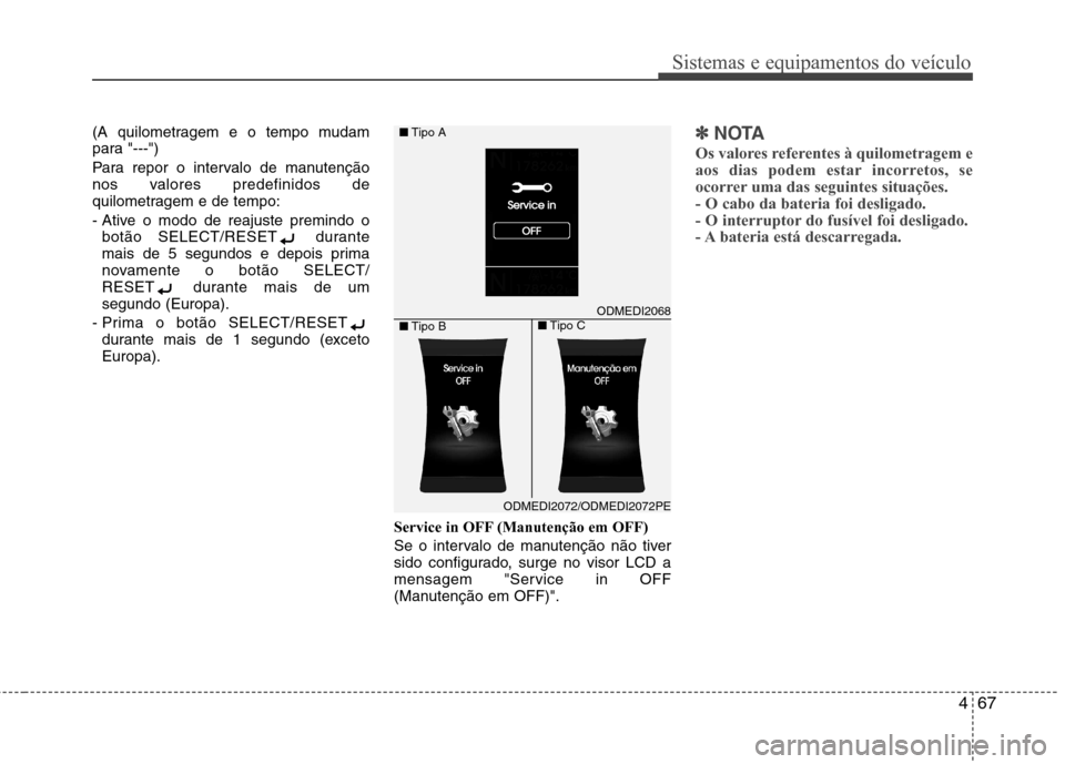Hyundai Santa Fe 2013 Manual do proprietário (in Portuguese) 467
Sistemas e equipamentos do veículo
(A quilometragem e o tempo mudam
para "---")
Para repor o intervalo de manutenção
nos valores predefinidos de
quilometragem e de tempo:
- Ative o modo de Hyundai Santa Fe 2013 Manual do proprietário (in Portuguese) 467
Sistemas e equipamentos do veículo
(A quilometragem e o tempo mudam
para "---")
Para repor o intervalo de manutenção
nos valores predefinidos de
quilometragem e de tempo:
- Ative o modo de