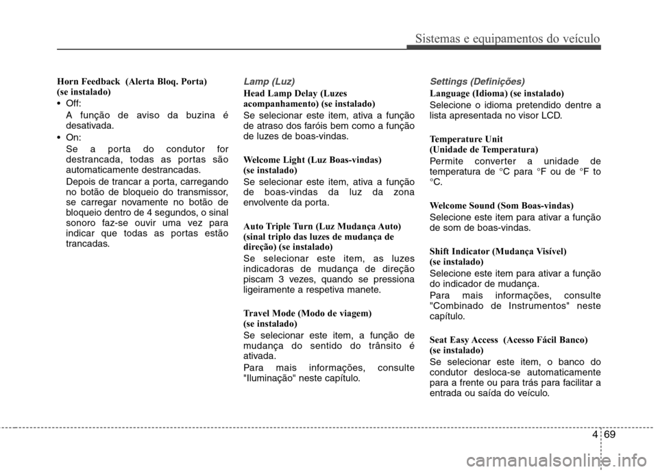 Hyundai Santa Fe 2013 Manual do proprietário (in Portuguese) 469
Sistemas e equipamentos do veículo
Horn Feedback (Alerta Bloq. Porta) (se instalado)
Off:A função de aviso da buzina é
desativada.
On: Se a porta do condutor for
destrancada, todas as po Hyundai Santa Fe 2013 Manual do proprietário (in Portuguese) 469
Sistemas e equipamentos do veículo
Horn Feedback (Alerta Bloq. Porta) (se instalado)
Off:A função de aviso da buzina é
desativada.
On: Se a porta do condutor for
destrancada, todas as po