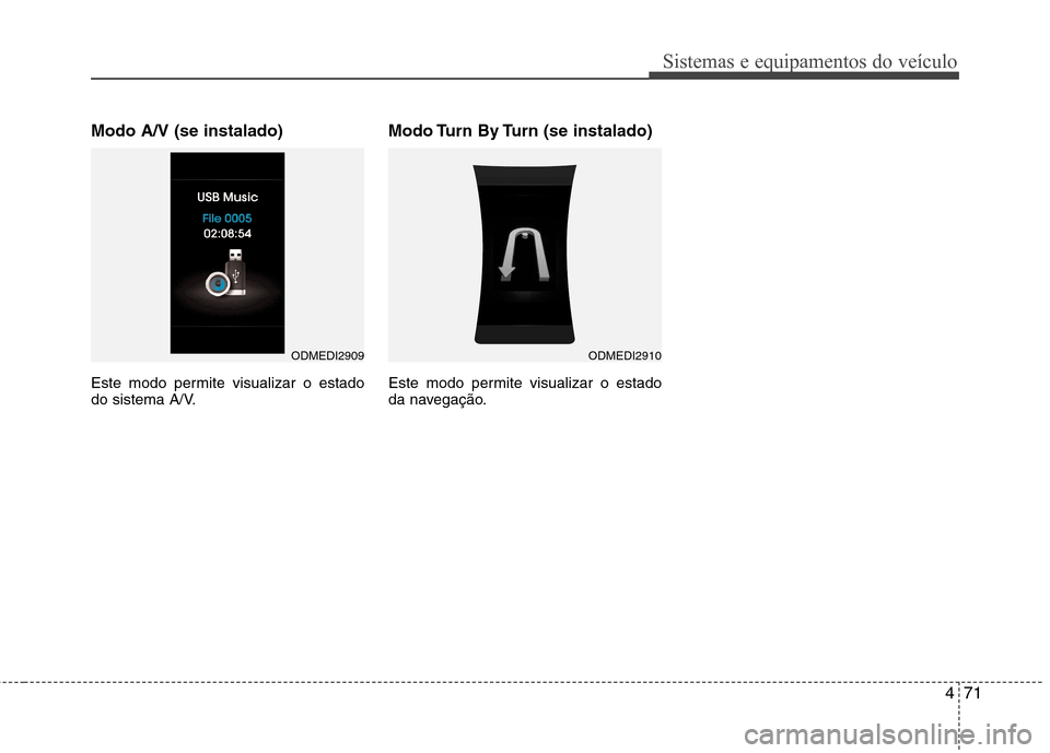 Hyundai Santa Fe 2013 Manual do proprietário (in Portuguese) 471
Sistemas e equipamentos do veículo
Modo A/V (se instalado)
Este modo permite visualizar o estado
do sistema A/V.Modo Turn By Turn (se instalado)
Este modo permite visualizar o estado
da naveg Hyundai Santa Fe 2013 Manual do proprietário (in Portuguese) 471
Sistemas e equipamentos do veículo
Modo A/V (se instalado)
Este modo permite visualizar o estado
do sistema A/V.Modo Turn By Turn (se instalado)
Este modo permite visualizar o estado
da naveg