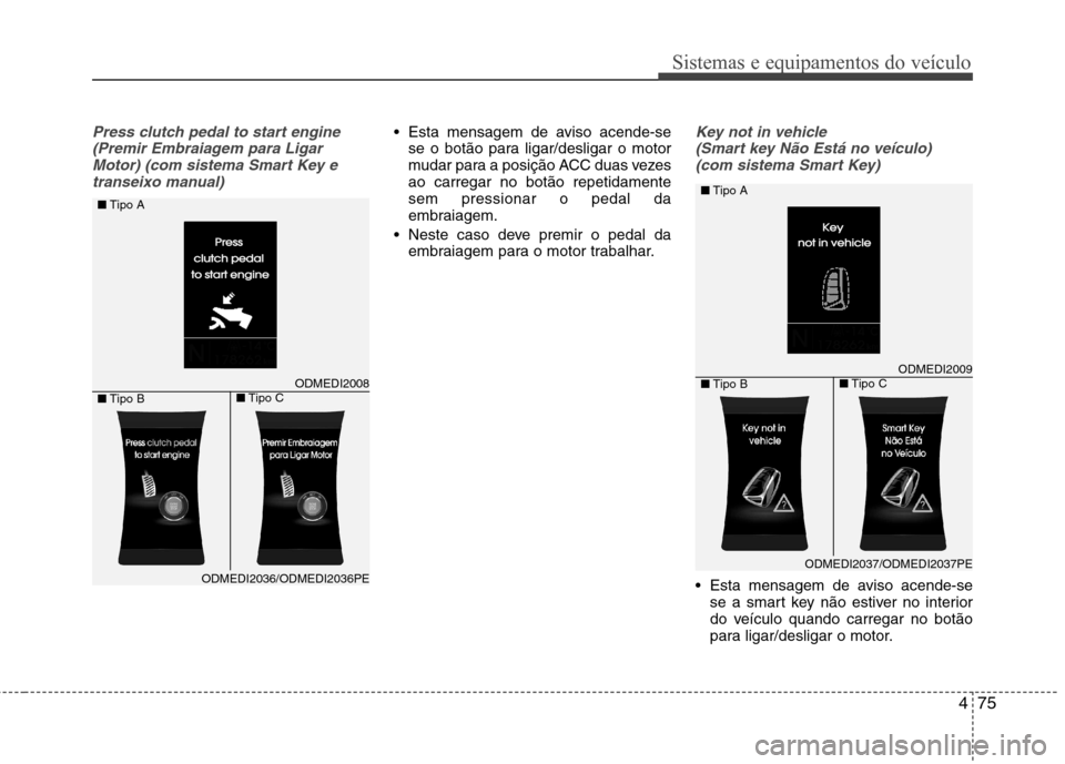 Hyundai Santa Fe 2013 Manual do proprietário (in Portuguese) 475
Sistemas e equipamentos do veículo
Press clutch pedal to start engine(Premir Embraiagem para LigarMotor) (com sistema Smart Key etranseixo manual) Esta mensagem de aviso acende-se se o botão par Hyundai Santa Fe 2013 Manual do proprietário (in Portuguese) 475
Sistemas e equipamentos do veículo
Press clutch pedal to start engine(Premir Embraiagem para LigarMotor) (com sistema Smart Key etranseixo manual) Esta mensagem de aviso acende-se se o botão par
