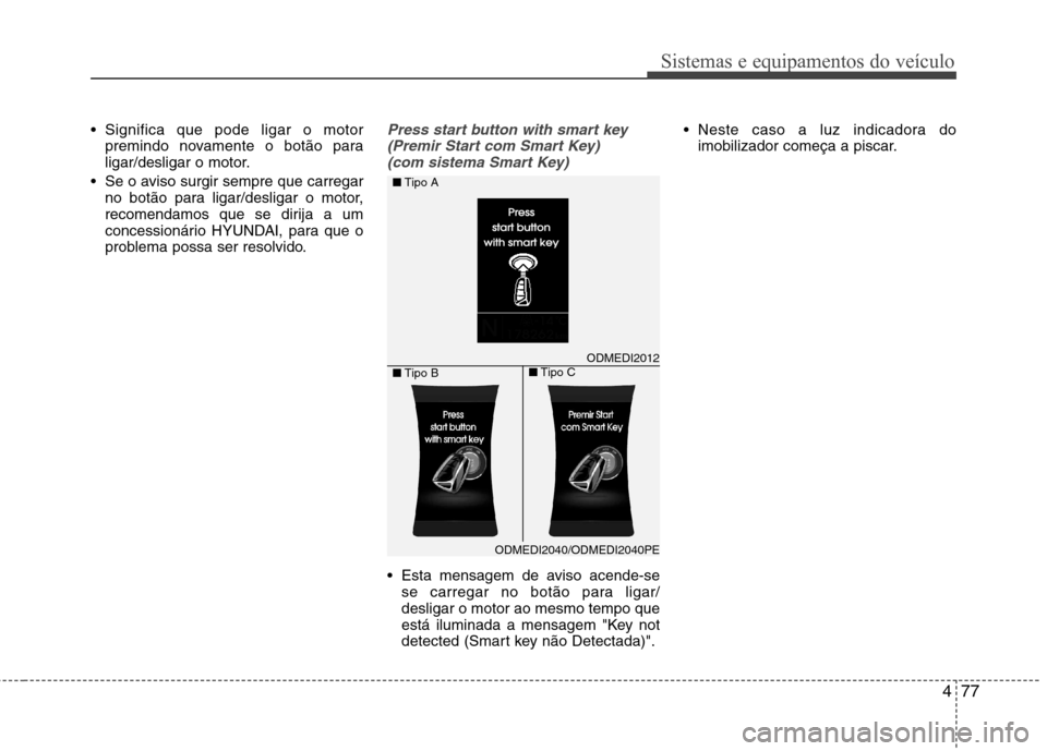 Hyundai Santa Fe 2013 Manual do proprietário (in Portuguese) 477
Sistemas e equipamentos do veículo
Significa que pode ligar o motorpremindo novamente o botão para
ligar/desligar o motor.
Se o aviso surgir sempre que carregar no botão para ligar/desligar Hyundai Santa Fe 2013 Manual do proprietário (in Portuguese) 477
Sistemas e equipamentos do veículo
Significa que pode ligar o motorpremindo novamente o botão para
ligar/desligar o motor.
Se o aviso surgir sempre que carregar no botão para ligar/desligar