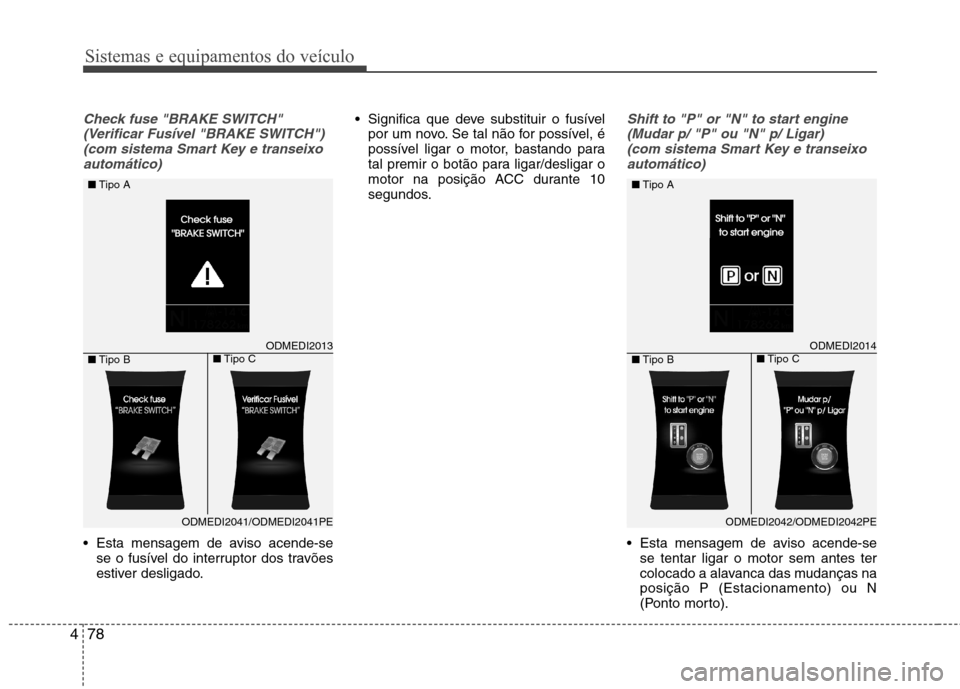 Hyundai Santa Fe 2013 Manual do proprietário (in Portuguese) Sistemas e equipamentos do veículo
78
4
Check fuse "BRAKE SWITCH"
(Verificar Fusível "BRAKE SWITCH")(com sistema Smart Key e transeixoautomático)
Esta mensagem de aviso acende-se se o fusível do Hyundai Santa Fe 2013 Manual do proprietário (in Portuguese) Sistemas e equipamentos do veículo
78
4
Check fuse "BRAKE SWITCH"
(Verificar Fusível "BRAKE SWITCH")(com sistema Smart Key e transeixoautomático)
Esta mensagem de aviso acende-se se o fusível do