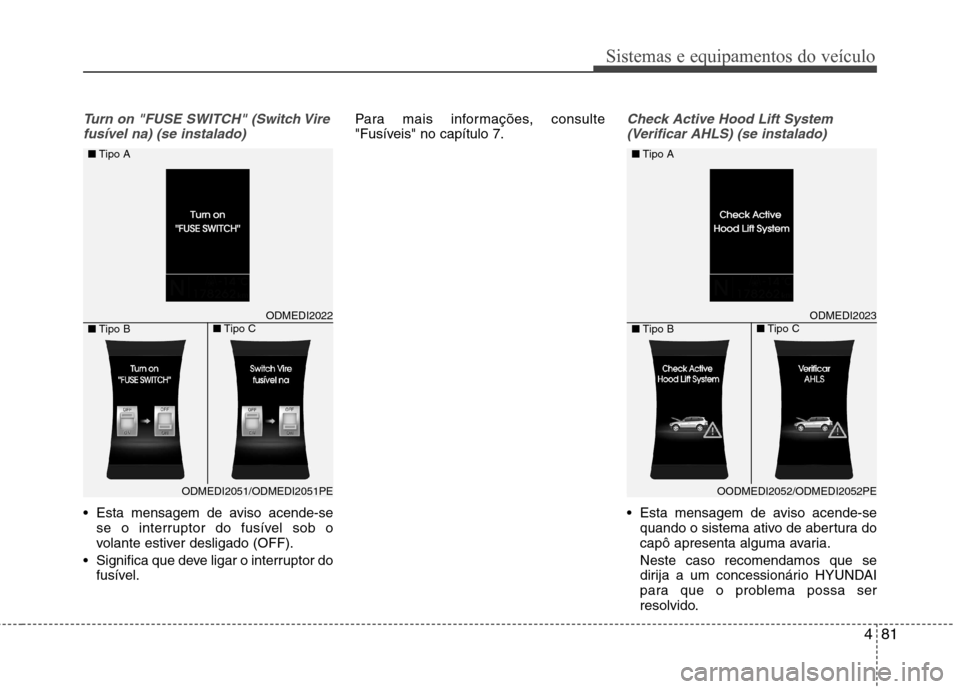 Hyundai Santa Fe 2013 Manual do proprietário (in Portuguese) 481
Sistemas e equipamentos do veículo
Turn on "FUSE SWITCH" (Switch Virefusível na) (se instalado)
Esta mensagem de aviso acende-se se o interruptor do fusível sob o
volante estiver desligado (O Hyundai Santa Fe 2013 Manual do proprietário (in Portuguese) 481
Sistemas e equipamentos do veículo
Turn on "FUSE SWITCH" (Switch Virefusível na) (se instalado)
Esta mensagem de aviso acende-se se o interruptor do fusível sob o
volante estiver desligado (O