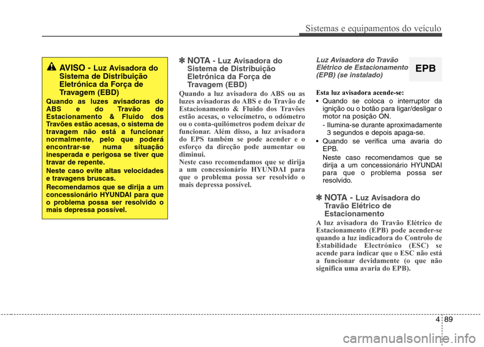 Hyundai Santa Fe 2013 Manual do proprietário (in Portuguese) 489
Sistemas e equipamentos do veículo
✽✽NOTA - Luz Avisadora do
Sistema de Distribuição Eletrónica da Força de
Travagem (EBD)
Quando a luz avisadora do ABS ou as
luzes avisadoras do ABS e d Hyundai Santa Fe 2013 Manual do proprietário (in Portuguese) 489
Sistemas e equipamentos do veículo
✽✽NOTA - Luz Avisadora do
Sistema de Distribuição Eletrónica da Força de
Travagem (EBD)
Quando a luz avisadora do ABS ou as
luzes avisadoras do ABS e d