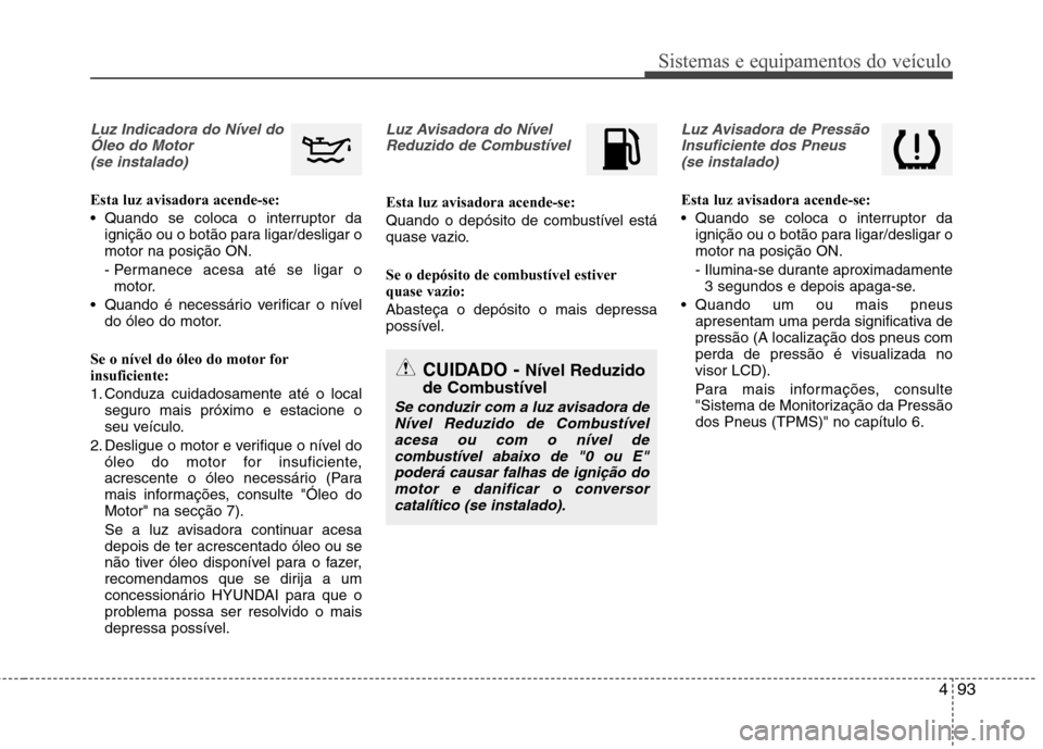 Hyundai Santa Fe 2013 Manual do proprietário (in Portuguese) 493
Sistemas e equipamentos do veículo
Luz Indicadora do Nível doÓleo do Motor (se instalado)
Esta luz avisadora acende-se:
Quando se coloca o interruptor da ignição ou o botão para ligar/desl Hyundai Santa Fe 2013 Manual do proprietário (in Portuguese) 493
Sistemas e equipamentos do veículo
Luz Indicadora do Nível doÓleo do Motor (se instalado)
Esta luz avisadora acende-se:
Quando se coloca o interruptor da ignição ou o botão para ligar/desl