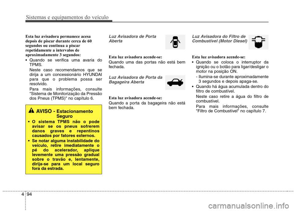 Hyundai Santa Fe 2013 Manual do proprietário (in Portuguese) Sistemas e equipamentos do veículo
94
4
Esta luz avisadora permanece acesa
depois de piscar durante cerca de 60segundos ou continua a piscar
repetidamente a intervalos de
aproximadamente 3 segundos: Hyundai Santa Fe 2013 Manual do proprietário (in Portuguese) Sistemas e equipamentos do veículo
94
4
Esta luz avisadora permanece acesa
depois de piscar durante cerca de 60segundos ou continua a piscar
repetidamente a intervalos de
aproximadamente 3 segundos: