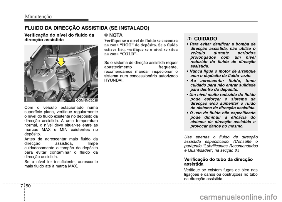 Hyundai Santa Fe 2013 Manual do proprietário (in Portuguese) Manutenção
50
7
FLUIDO DA DIRECÇÃO ASSISTIDA (SE INSTALADO)
Verificação do nível do fluido da direcção assistida
Com o veículo estacionado numa
superfície plana, verifique regularmente
o Hyundai Santa Fe 2013 Manual do proprietário (in Portuguese) Manutenção
50
7
FLUIDO DA DIRECÇÃO ASSISTIDA (SE INSTALADO)
Verificação do nível do fluido da direcção assistida
Com o veículo estacionado numa
superfície plana, verifique regularmente
o
