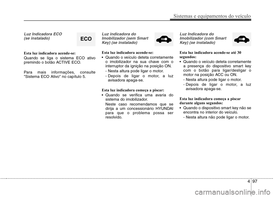 Hyundai Santa Fe 2013 Manual do proprietário (in Portuguese) 497
Sistemas e equipamentos do veículo
Luz Indicadora ECO (se instalado)
Esta luz indicadora acende-se:
Quando se liga o sistema ECO ativo
premindo o botão ACTIVE ECO.
Para mais informações, co Hyundai Santa Fe 2013 Manual do proprietário (in Portuguese) 497
Sistemas e equipamentos do veículo
Luz Indicadora ECO (se instalado)
Esta luz indicadora acende-se:
Quando se liga o sistema ECO ativo
premindo o botão ACTIVE ECO.
Para mais informações, co
