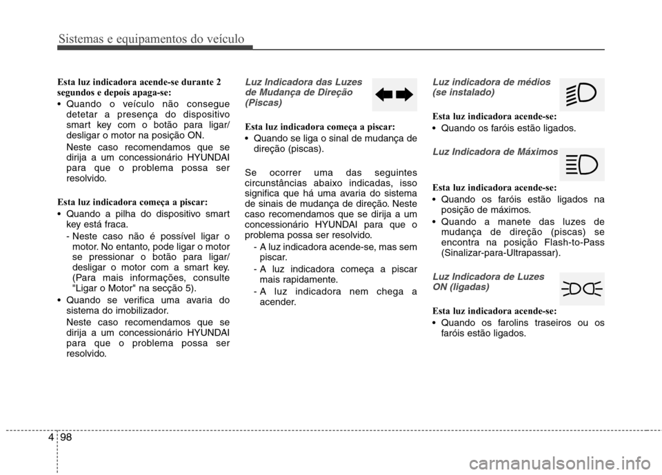 Hyundai Santa Fe 2013 Manual do proprietário (in Portuguese) Sistemas e equipamentos do veículo
98
4
Esta luz indicadora acende-se durante 2 segundos e depois apaga-se:
Quando o veículo não consegue
detetar a presença do dispositivo
smart key com o botã Hyundai Santa Fe 2013 Manual do proprietário (in Portuguese) Sistemas e equipamentos do veículo
98
4
Esta luz indicadora acende-se durante 2 segundos e depois apaga-se:
Quando o veículo não consegue
detetar a presença do dispositivo
smart key com o botã