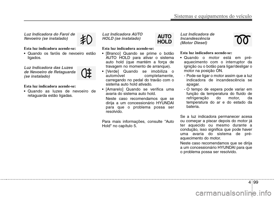 Hyundai Santa Fe 2013 Manual do proprietário (in Portuguese) 499
Sistemas e equipamentos do veículo
Luz Indicadora do Farol deNevoeiro (se instalado)
Esta luz indicadora acende-se:
Quando os faróis de nevoeiro estão ligados.
Luz Indicadora das Luzes
de Nev Hyundai Santa Fe 2013 Manual do proprietário (in Portuguese) 499
Sistemas e equipamentos do veículo
Luz Indicadora do Farol deNevoeiro (se instalado)
Esta luz indicadora acende-se:
Quando os faróis de nevoeiro estão ligados.
Luz Indicadora das Luzes
de Nev