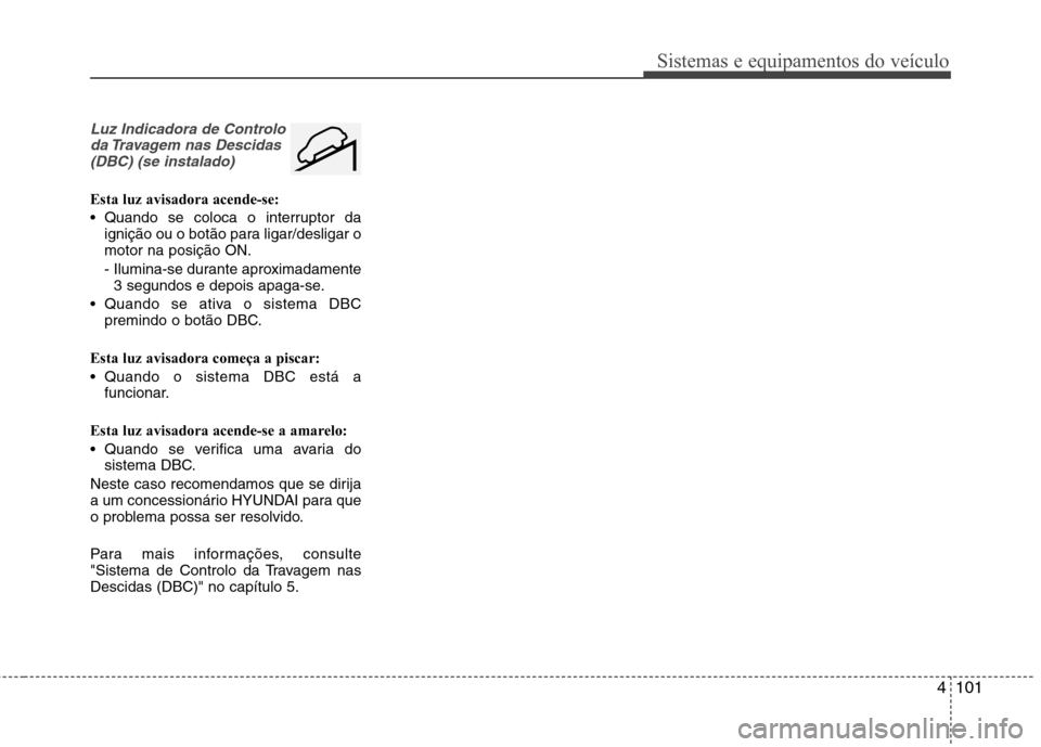 Hyundai Santa Fe 2013 Manual do proprietário (in Portuguese) 4101
Sistemas e equipamentos do veículo
Luz Indicadora de Controloda Travagem nas Descidas(DBC) (se instalado)
Esta luz avisadora acende-se:
Quando se coloca o interruptor da ignição ou o botão Hyundai Santa Fe 2013 Manual do proprietário (in Portuguese) 4101
Sistemas e equipamentos do veículo
Luz Indicadora de Controloda Travagem nas Descidas(DBC) (se instalado)
Esta luz avisadora acende-se:
Quando se coloca o interruptor da ignição ou o botão