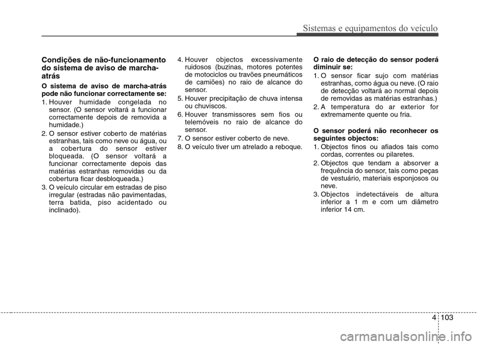 Hyundai Santa Fe 2013 Manual do proprietário (in Portuguese) 4103
Sistemas e equipamentos do veículo
Condições de não-funcionamento
do sistema de aviso de marcha-atrás
O sistema de aviso de marcha-atrás pode não funcionar correctamente se:
1. Houver h Hyundai Santa Fe 2013 Manual do proprietário (in Portuguese) 4103
Sistemas e equipamentos do veículo
Condições de não-funcionamento
do sistema de aviso de marcha-atrás
O sistema de aviso de marcha-atrás pode não funcionar correctamente se:
1. Houver h