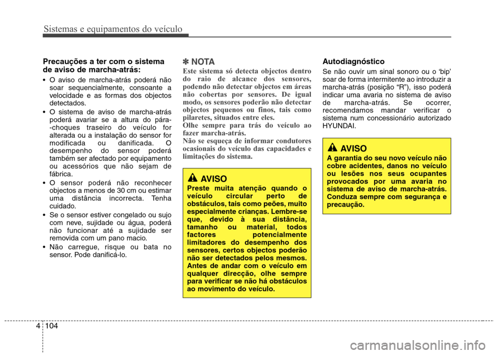 Hyundai Santa Fe 2013 Manual do proprietário (in Portuguese) Sistemas e equipamentos do veículo
104
4
Precauções a ter com o sistema
de aviso de marcha-atrás:
O aviso de marcha-atrás poderá não
soar sequencialmente, consoante a
velocidade e as formas Hyundai Santa Fe 2013 Manual do proprietário (in Portuguese) Sistemas e equipamentos do veículo
104
4
Precauções a ter com o sistema
de aviso de marcha-atrás:
O aviso de marcha-atrás poderá não
soar sequencialmente, consoante a
velocidade e as formas