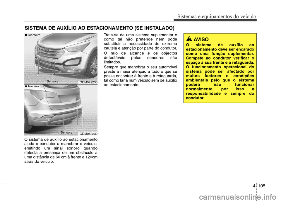 Hyundai Santa Fe 2013 Manual do proprietário (in Portuguese) 4105
Sistemas e equipamentos do veículo
O sistema de auxílio ao estacionamento
ajuda o condutor a manobrar o veículo,emitindo um sinal sonoro quandodetecta a presença de um obstáculo auma distâ Hyundai Santa Fe 2013 Manual do proprietário (in Portuguese) 4105
Sistemas e equipamentos do veículo
O sistema de auxílio ao estacionamento
ajuda o condutor a manobrar o veículo,emitindo um sinal sonoro quandodetecta a presença de um obstáculo auma distâ