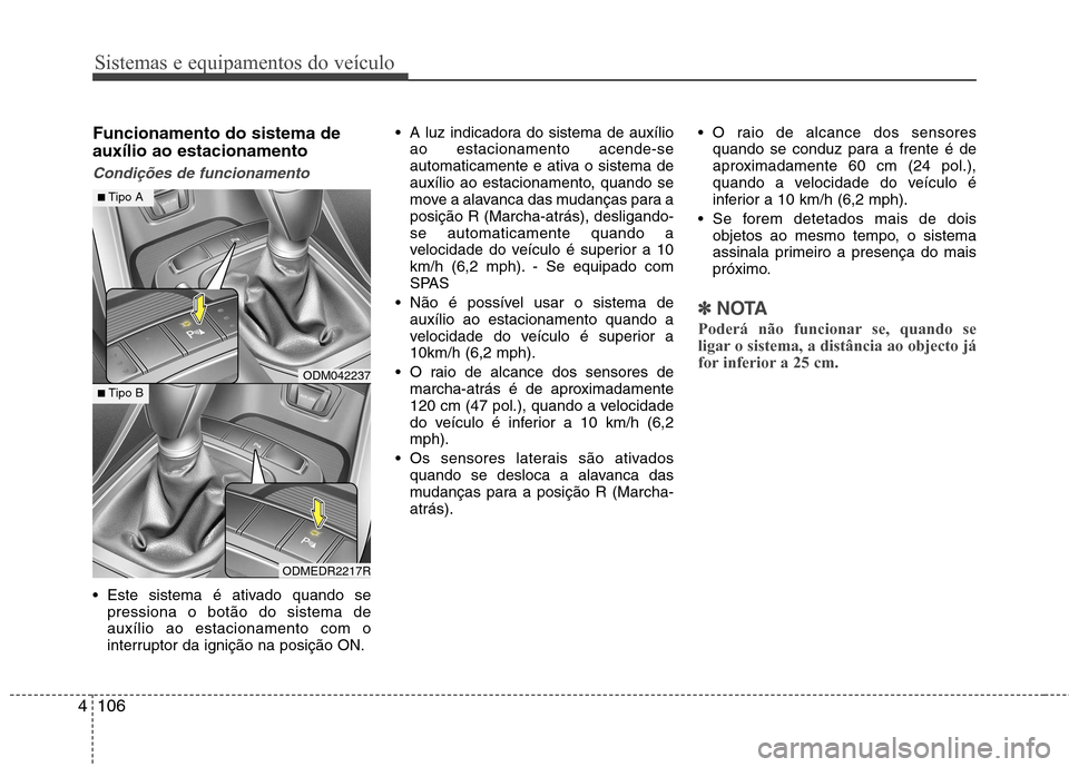 Hyundai Santa Fe 2013 Manual do proprietário (in Portuguese) Sistemas e equipamentos do veículo
106
4
Funcionamento do sistema de auxílio ao estacionamento
Condições de funcionamento
Este sistema é ativado quando se
pressiona o botão do sistema de auxíl Hyundai Santa Fe 2013 Manual do proprietário (in Portuguese) Sistemas e equipamentos do veículo
106
4
Funcionamento do sistema de auxílio ao estacionamento
Condições de funcionamento
Este sistema é ativado quando se
pressiona o botão do sistema de auxíl