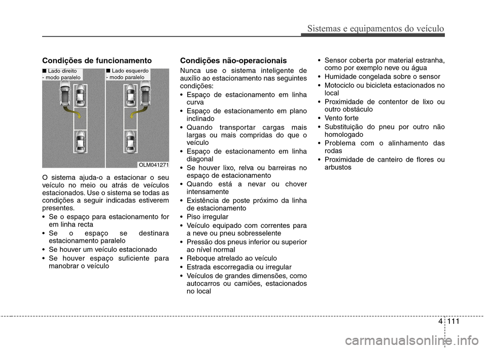Hyundai Santa Fe 2013 Manual do proprietário (in Portuguese) 4111
Sistemas e equipamentos do veículo
Condições de funcionamento O sistema ajuda-o a estacionar o seu
veículo no meio ou atrás de veículos
estacionados. Use o sistema se todas as
condições Hyundai Santa Fe 2013 Manual do proprietário (in Portuguese) 4111
Sistemas e equipamentos do veículo
Condições de funcionamento O sistema ajuda-o a estacionar o seu
veículo no meio ou atrás de veículos
estacionados. Use o sistema se todas as
condições