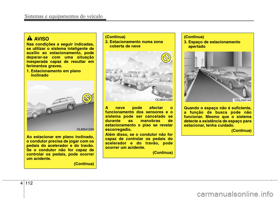Hyundai Santa Fe 2013 Manual do proprietário (in Portuguese) Sistemas e equipamentos do veículo
112
4
AVISO
Nas condições a seguir indicadas,
se utilizar o sistema inteligente de
auxílio ao estacionamento, pode
deparar-se com uma situaçãoinesperada capaz Hyundai Santa Fe 2013 Manual do proprietário (in Portuguese) Sistemas e equipamentos do veículo
112
4
AVISO
Nas condições a seguir indicadas,
se utilizar o sistema inteligente de
auxílio ao estacionamento, pode
deparar-se com uma situaçãoinesperada capaz
