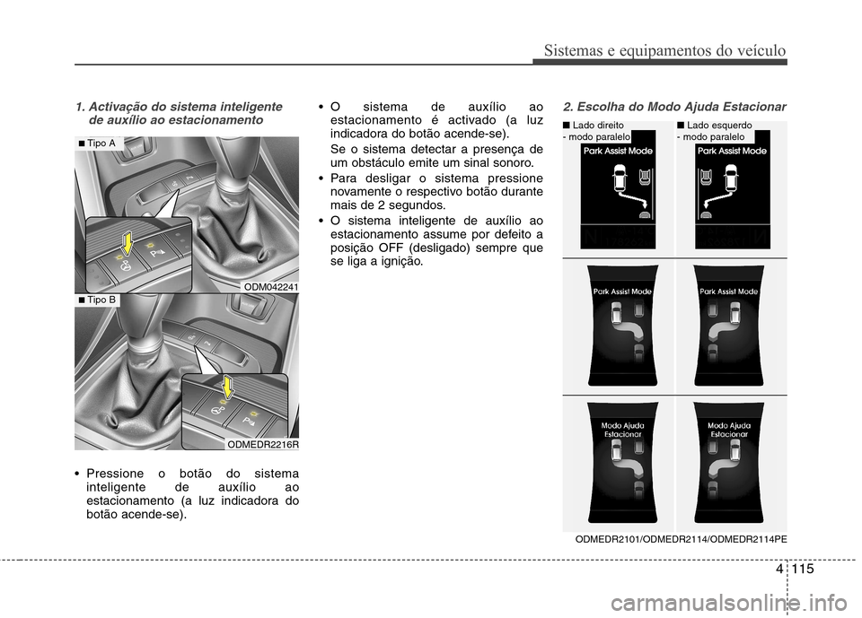 Hyundai Santa Fe 2013 Manual do proprietário (in Portuguese) 4115
Sistemas e equipamentos do veículo
1. Activação do sistema inteligentede auxílio ao estacionamento
Pressione o botão do sistemainteligente de auxílio ao
estacionamento (a luz indicadora d Hyundai Santa Fe 2013 Manual do proprietário (in Portuguese) 4115
Sistemas e equipamentos do veículo
1. Activação do sistema inteligentede auxílio ao estacionamento
Pressione o botão do sistemainteligente de auxílio ao
estacionamento (a luz indicadora d
