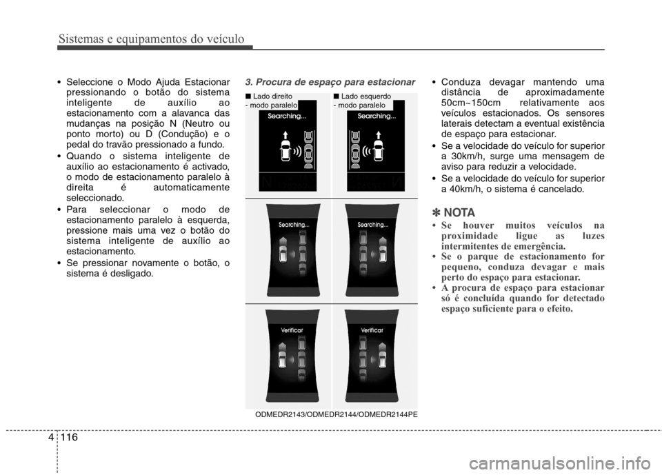 Hyundai Santa Fe 2013 Manual do proprietário (in Portuguese) Sistemas e equipamentos do veículo
116
4
Seleccione o Modo Ajuda Estacionar
pressionando o botão do sistema inteligente de auxílio ao
estacionamento com a alavanca das
mudanças na posição N (Ne Hyundai Santa Fe 2013 Manual do proprietário (in Portuguese) Sistemas e equipamentos do veículo
116
4
Seleccione o Modo Ajuda Estacionar
pressionando o botão do sistema inteligente de auxílio ao
estacionamento com a alavanca das
mudanças na posição N (Ne