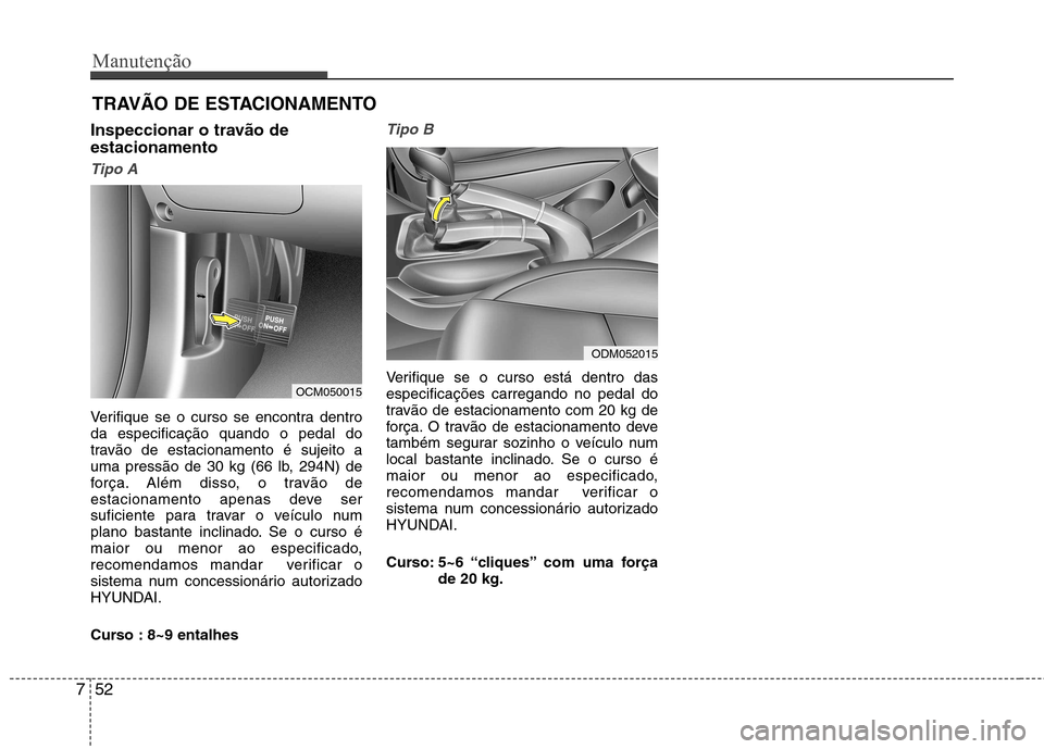 Hyundai Santa Fe 2013 Manual do proprietário (in Portuguese) Manutenção
52
7
TRAVÃO DE ESTACIONAMENTO
Inspeccionar o travão de estacionamento
Tipo A
Verifique se o curso se encontra dentro da especificação quando o pedal do
travão de estacionamento é Hyundai Santa Fe 2013 Manual do proprietário (in Portuguese) Manutenção
52
7
TRAVÃO DE ESTACIONAMENTO
Inspeccionar o travão de estacionamento
Tipo A
Verifique se o curso se encontra dentro da especificação quando o pedal do
travão de estacionamento é