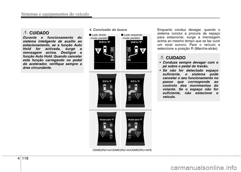 Hyundai Santa Fe 2013  Manual do proprietário (in Portuguese) Sistemas e equipamentos do veículo
118
4
4. Conclusão da busca Enquanto conduz devagar, quando o 
sistema conclui a procura de espaço
para estacionar, surge a mensagem
acima ao mesmo tempo que se f