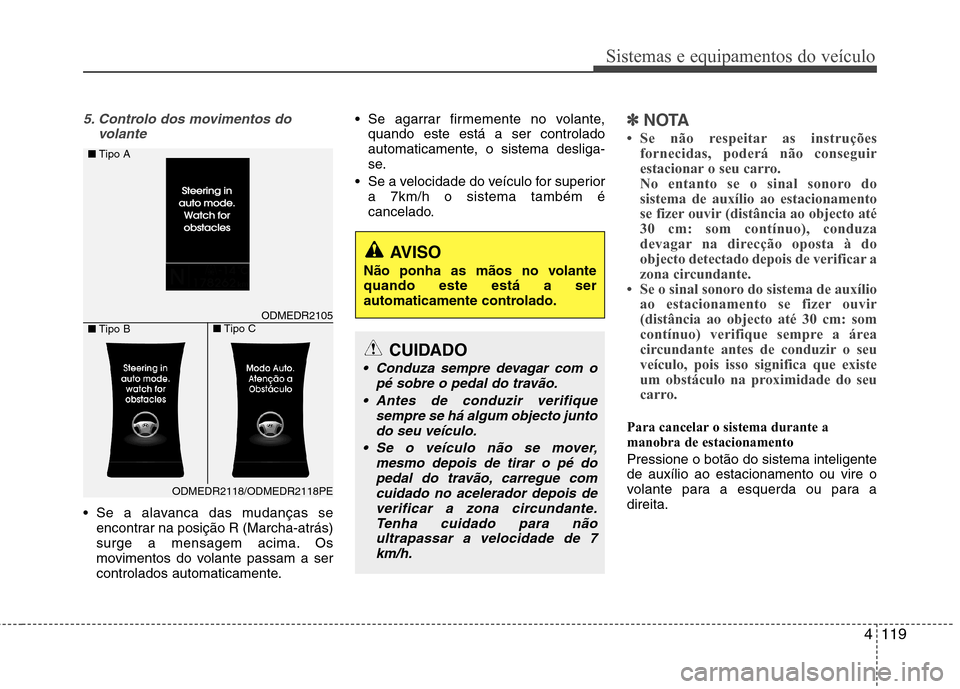 Hyundai Santa Fe 2013  Manual do proprietário (in Portuguese) 4119
Sistemas e equipamentos do veículo
5. Controlo dos movimentos dovolante
 Se a alavanca das mudanças seencontrar na posição R (Marcha-atrás) 
surge a mensagem acima. Os
movimentos do volante 