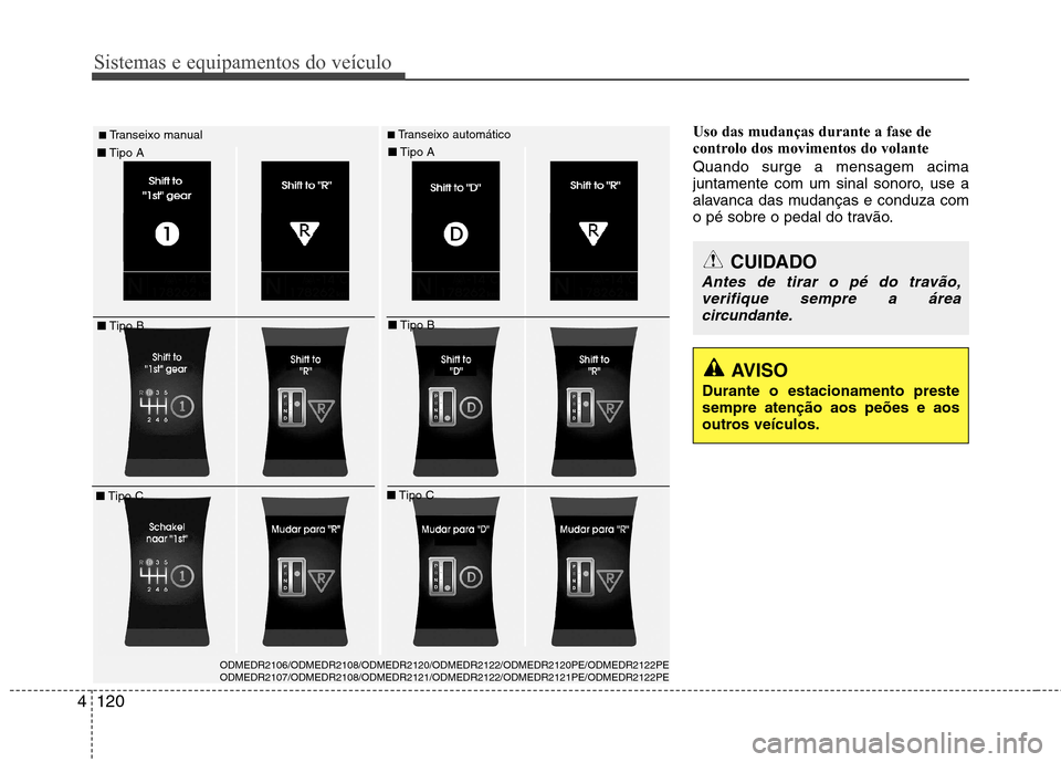 Hyundai Santa Fe 2013  Manual do proprietário (in Portuguese) Sistemas e equipamentos do veículo
120
4
Uso das mudanças durante a fase de 
controlo dos movimentos do volante Quando surge a mensagem acima 
juntamente com um sinal sonoro, use a
alavanca das muda
