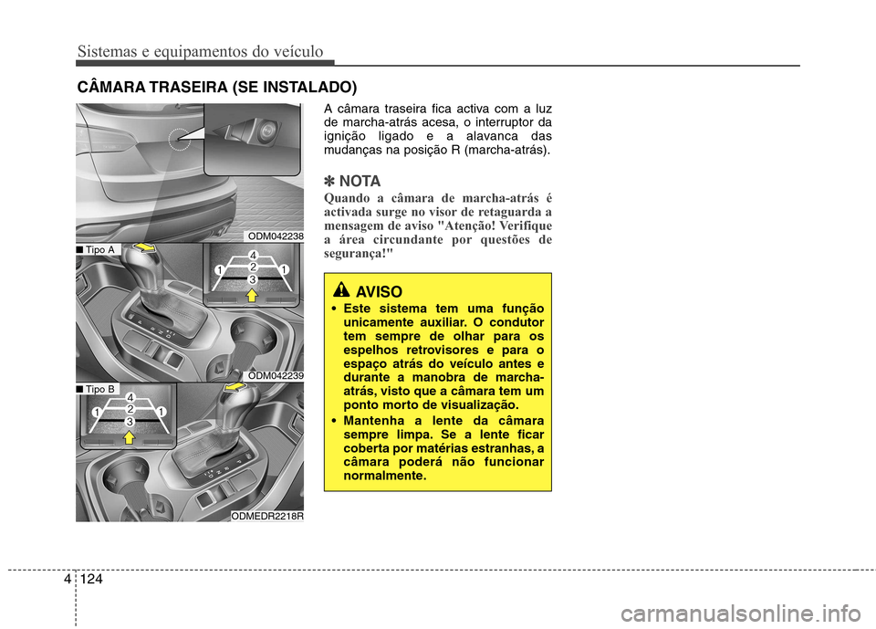 Hyundai Santa Fe 2013  Manual do proprietário (in Portuguese) Sistemas e equipamentos do veículo
124
4
A câmara traseira fica activa com a luz 
de marcha-atrás acesa, o interruptor da
ignição ligado e a alavanca das
mudanças na posição R (marcha-atrás).