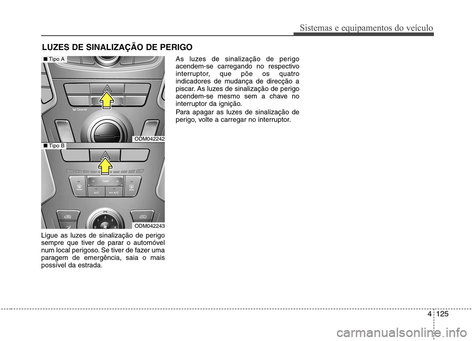 Hyundai Santa Fe 2013  Manual do proprietário (in Portuguese) 4125
Sistemas e equipamentos do veículo
Ligue as luzes de sinalização de perigo 
sempre que tiver de parar o automóvel
num local perigoso. Se tiver de fazer uma
paragem de emergência, saia o mais