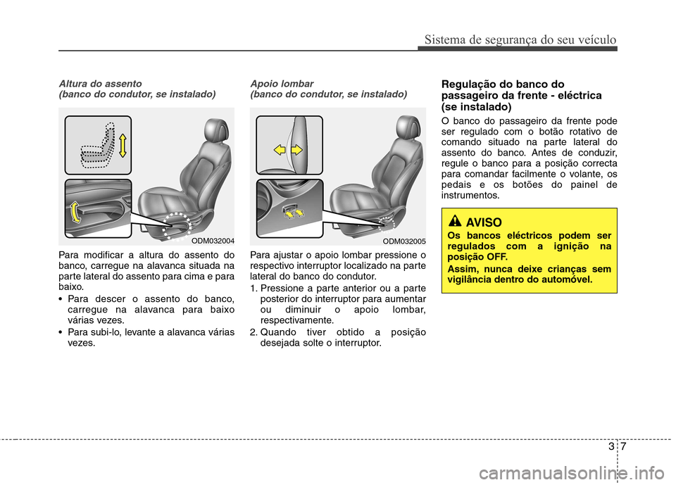 Hyundai Santa Fe 2013 Manual do proprietário (in Portuguese) 37
Sistema de segurança do seu veículo
Altura do assento (banco do condutor, se instalado)
Para modificar a altura do assento do
banco, carregue na alavanca situada na
parte lateral do assento para Hyundai Santa Fe 2013 Manual do proprietário (in Portuguese) 37
Sistema de segurança do seu veículo
Altura do assento (banco do condutor, se instalado)
Para modificar a altura do assento do
banco, carregue na alavanca situada na
parte lateral do assento para