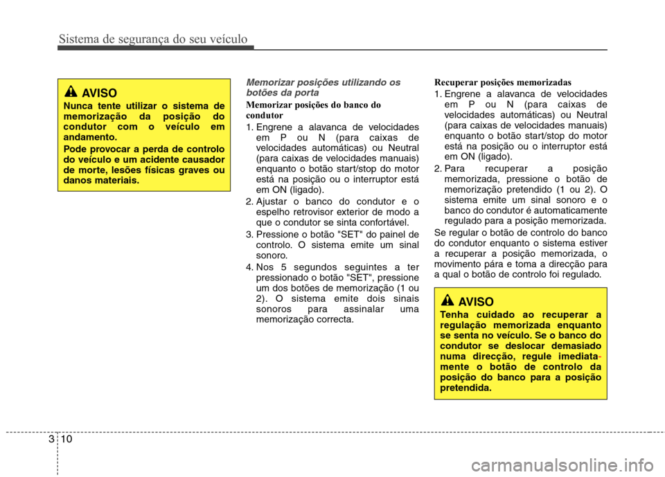 Hyundai Santa Fe 2013 Manual do proprietário (in Portuguese) Sistema de segurança do seu veículo
10
3
Memorizar posições utilizando os
botões da porta
Memorizar posições do banco do condutor
1. Engrene a alavanca de velocidades em P ou N (para caixas de Hyundai Santa Fe 2013 Manual do proprietário (in Portuguese) Sistema de segurança do seu veículo
10
3
Memorizar posições utilizando os
botões da porta
Memorizar posições do banco do condutor
1. Engrene a alavanca de velocidades em P ou N (para caixas de