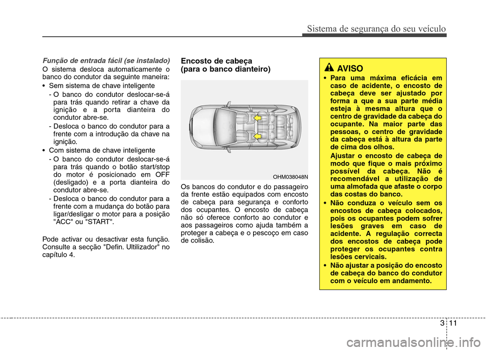 Hyundai Santa Fe 2013 Manual do proprietário (in Portuguese) 311
Sistema de segurança do seu veículo
Função de entrada fácil (se instalado)
O sistema desloca automaticamente o
banco do condutor da seguinte maneira:
Sem sistema de chave inteligente- O ba Hyundai Santa Fe 2013 Manual do proprietário (in Portuguese) 311
Sistema de segurança do seu veículo
Função de entrada fácil (se instalado)
O sistema desloca automaticamente o
banco do condutor da seguinte maneira:
Sem sistema de chave inteligente- O ba