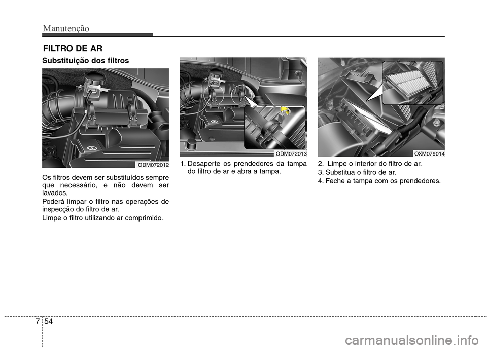 Hyundai Santa Fe 2013 Manual do proprietário (in Portuguese) Manutenção
54
7
FILTRO DE AR
Substituição dos filtros
Os filtros devem ser substituídos sempre
que necessário, e não devem ser
lavados.
Poderá limpar o filtro nas operações de
inspecç Hyundai Santa Fe 2013 Manual do proprietário (in Portuguese) Manutenção
54
7
FILTRO DE AR
Substituição dos filtros
Os filtros devem ser substituídos sempre
que necessário, e não devem ser
lavados.
Poderá limpar o filtro nas operações de
inspecç