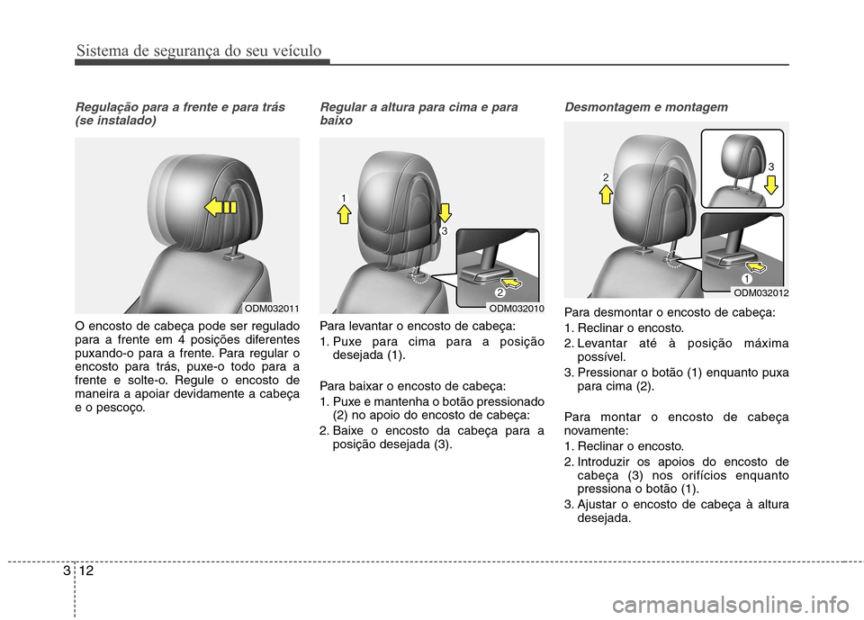 Hyundai Santa Fe 2013 Manual do proprietário (in Portuguese) Sistema de segurança do seu veículo
12
3
Regulação para a frente e para trás
(se instalado)
O encosto de cabeça pode ser regulado
para a frente em 4 posições diferentes
puxando-o para a fren Hyundai Santa Fe 2013 Manual do proprietário (in Portuguese) Sistema de segurança do seu veículo
12
3
Regulação para a frente e para trás
(se instalado)
O encosto de cabeça pode ser regulado
para a frente em 4 posições diferentes
puxando-o para a fren